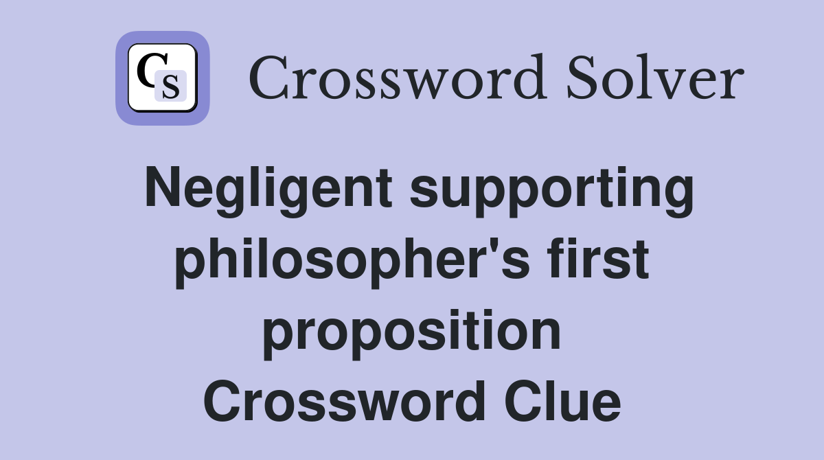 Negligent supporting philosopher's first proposition Crossword Clue