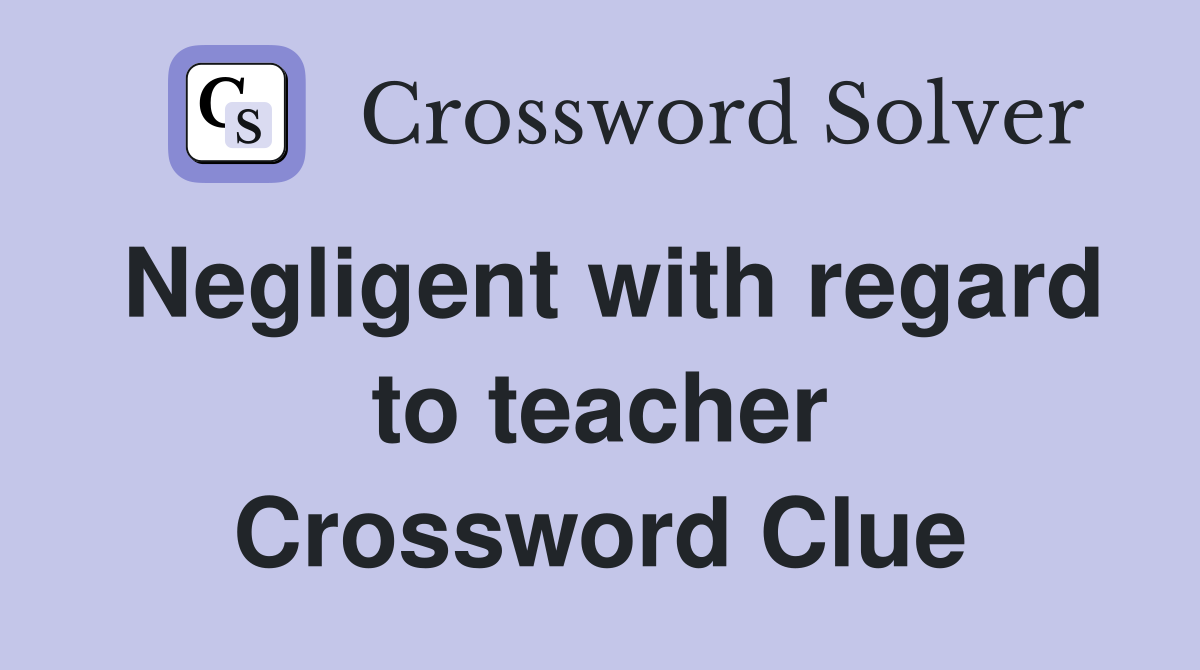 Negligent with regard to teacher Crossword Clue