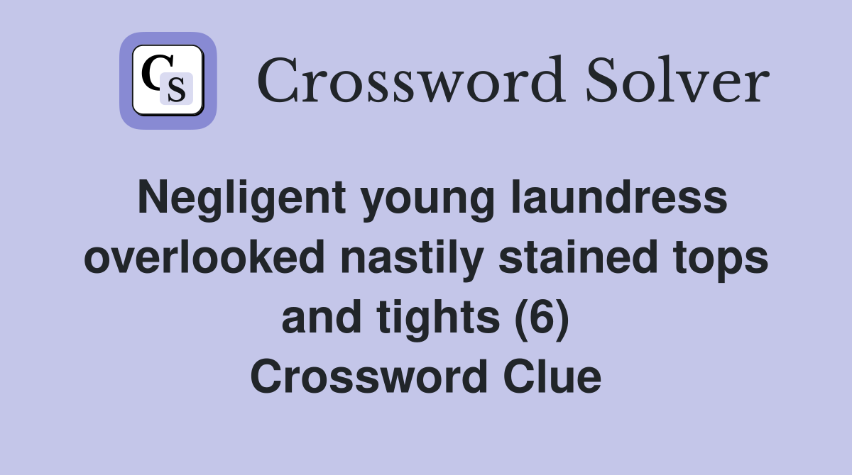 Negligent young laundress overlooked nastily stained tops and tights (6) Crossword Clue