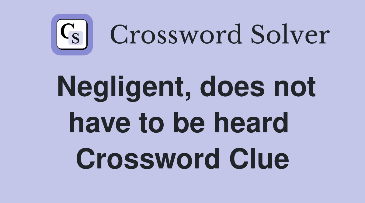 Negligent, does not have to be heard  Crossword Clue