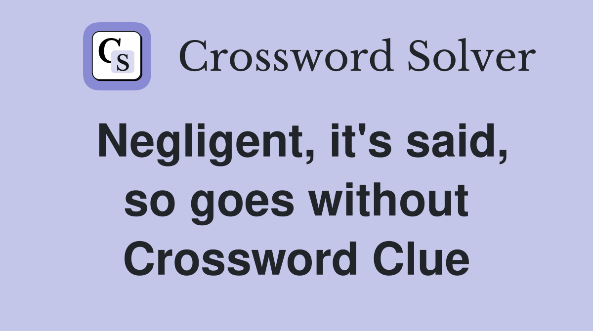 Negligent, it's said, so goes without Crossword Clue