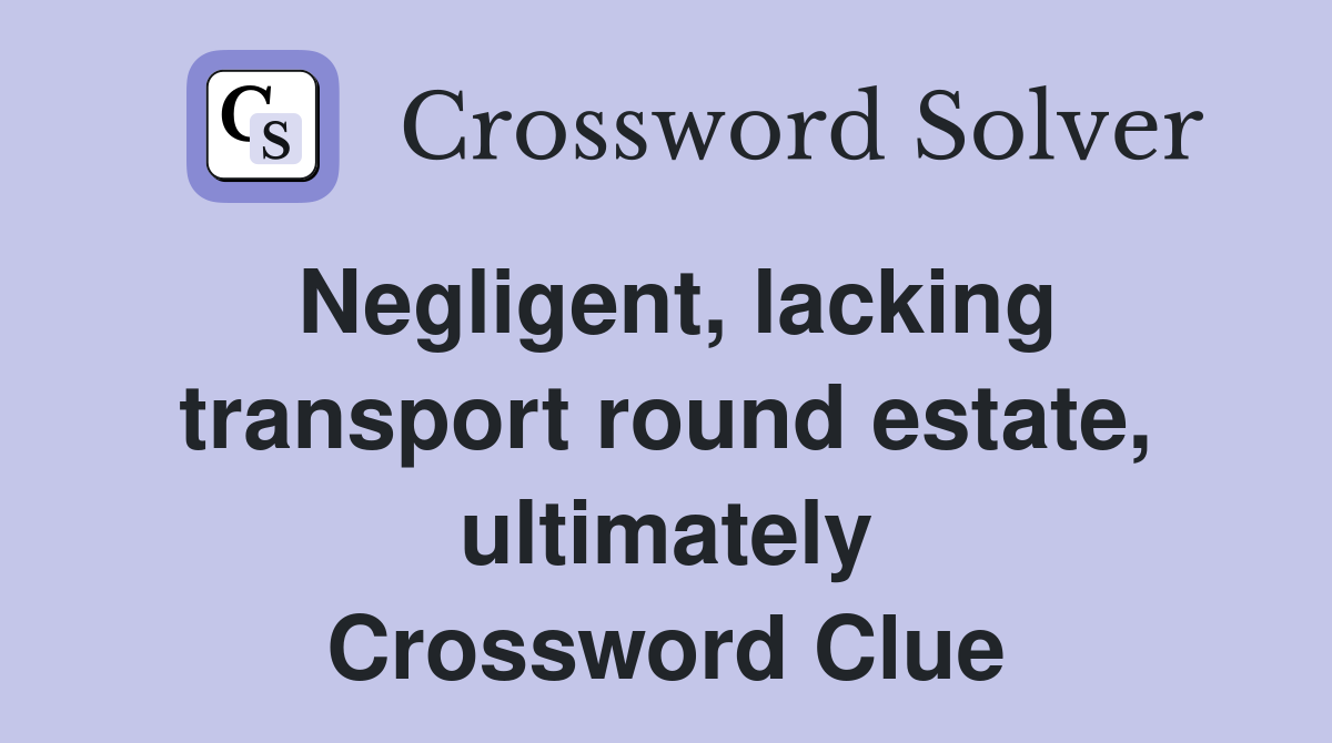 Negligent, lacking transport round estate, ultimately Crossword Clue