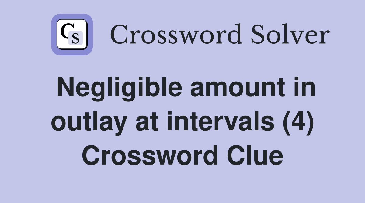 Negligible amount in outlay at intervals (4) Crossword Clue