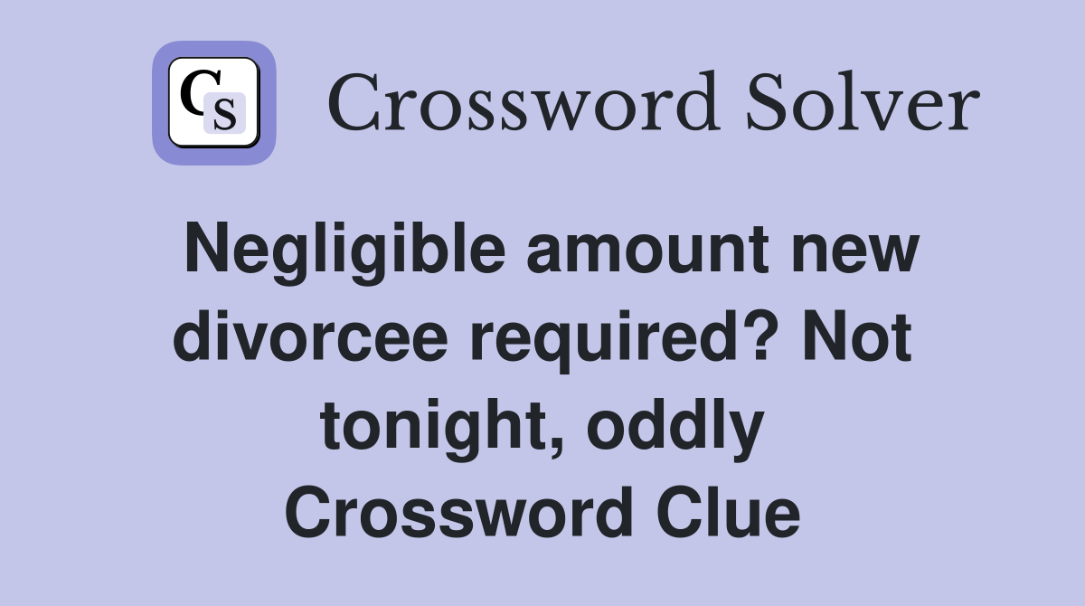 Negligible amount new divorcee required? Not tonight, oddly Crossword Clue
