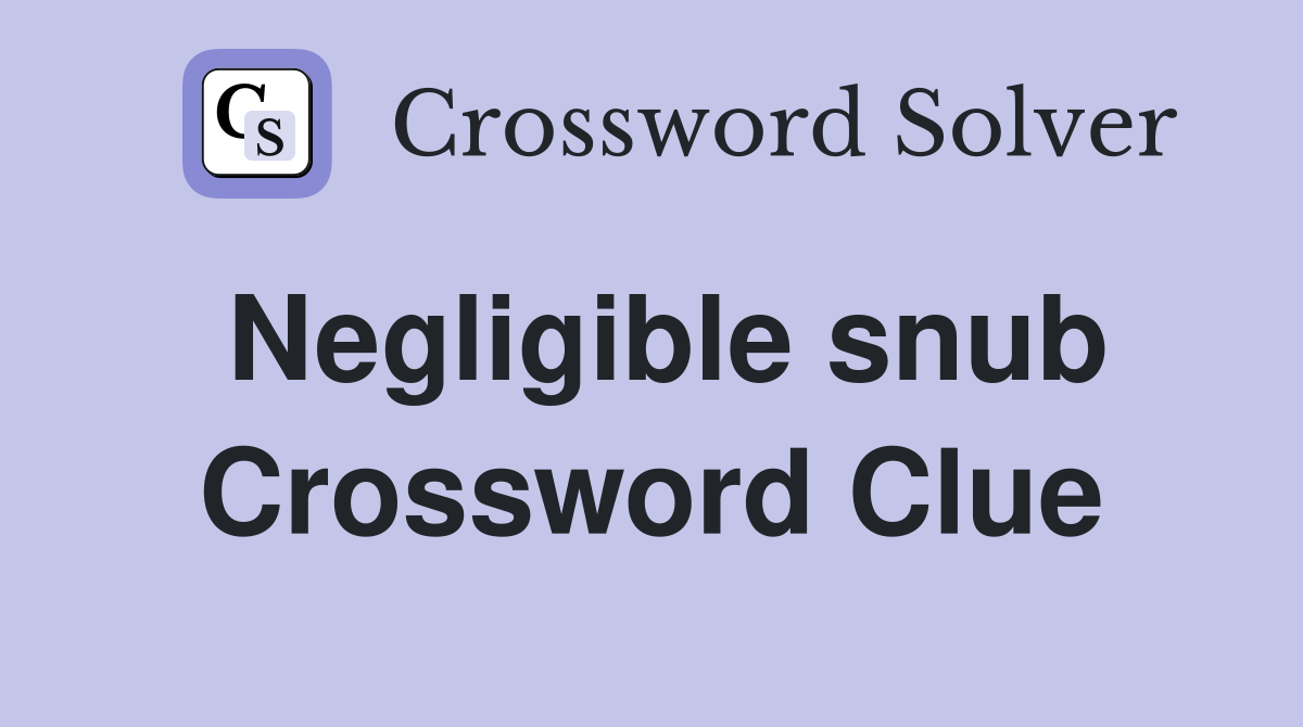 Negligible snub Crossword Clue