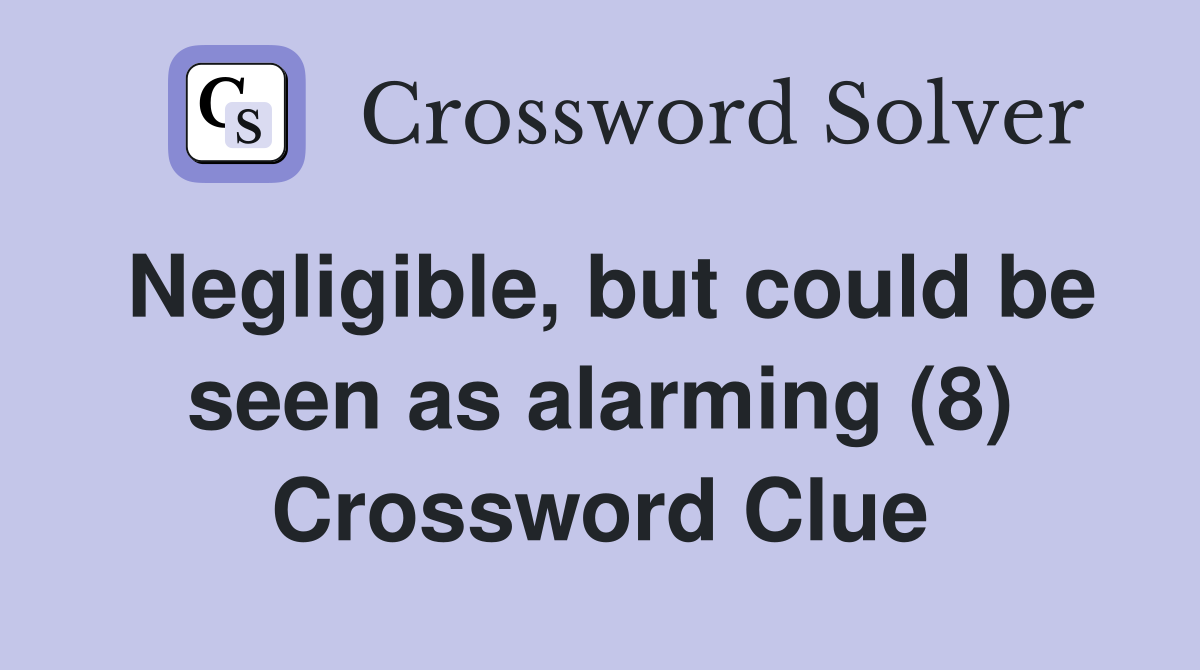 Negligible, but could be seen as alarming (8) Crossword Clue