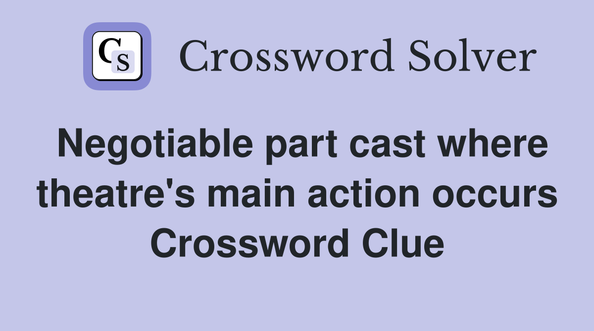 Negotiable part cast where theatre's main action occurs Crossword Clue