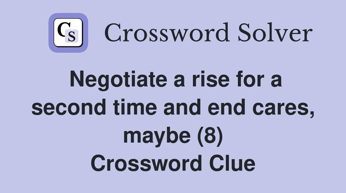Negotiate a rise for a second time and end cares, maybe (8) Crossword Clue