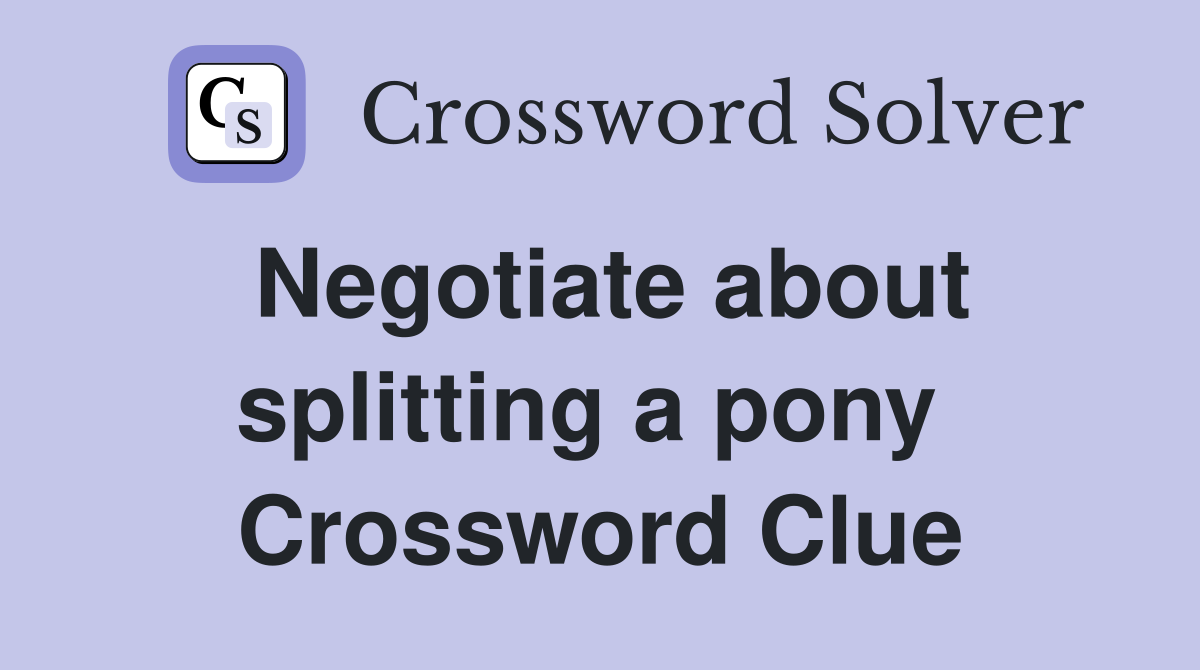 Negotiate about splitting a pony  Crossword Clue