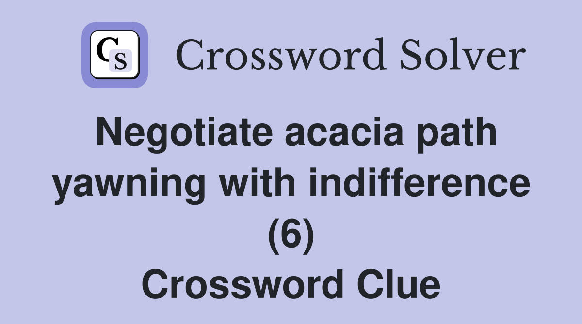 Negotiate acacia path yawning with indifference (6) Crossword Clue