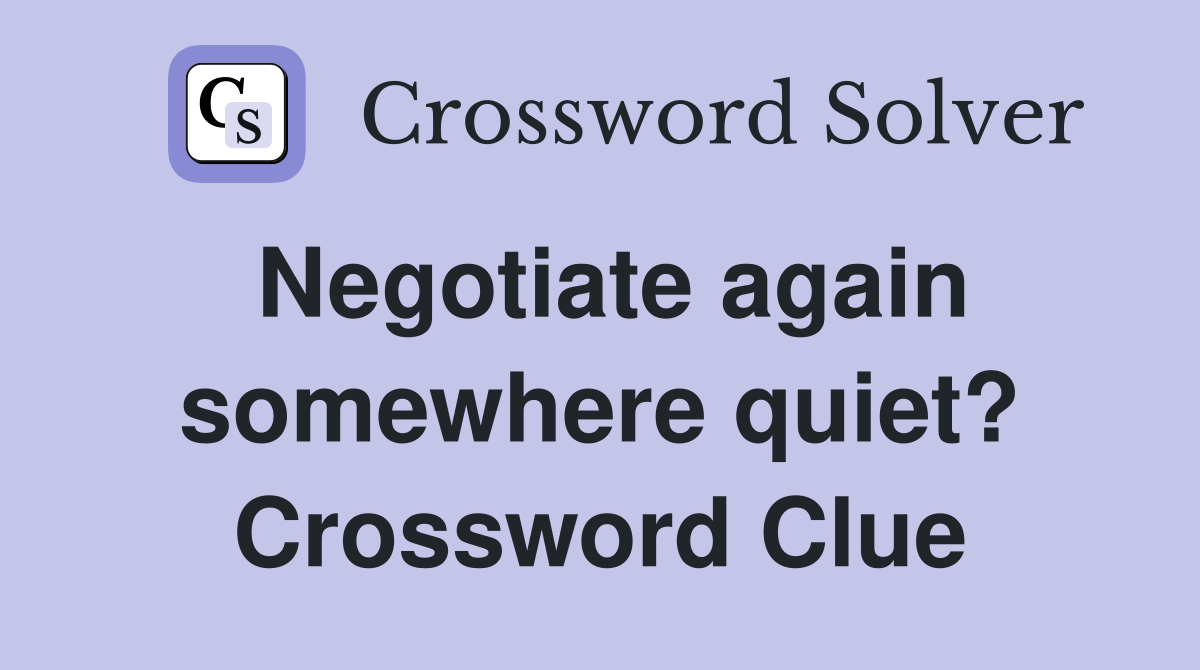 Negotiate again somewhere quiet? Crossword Clue