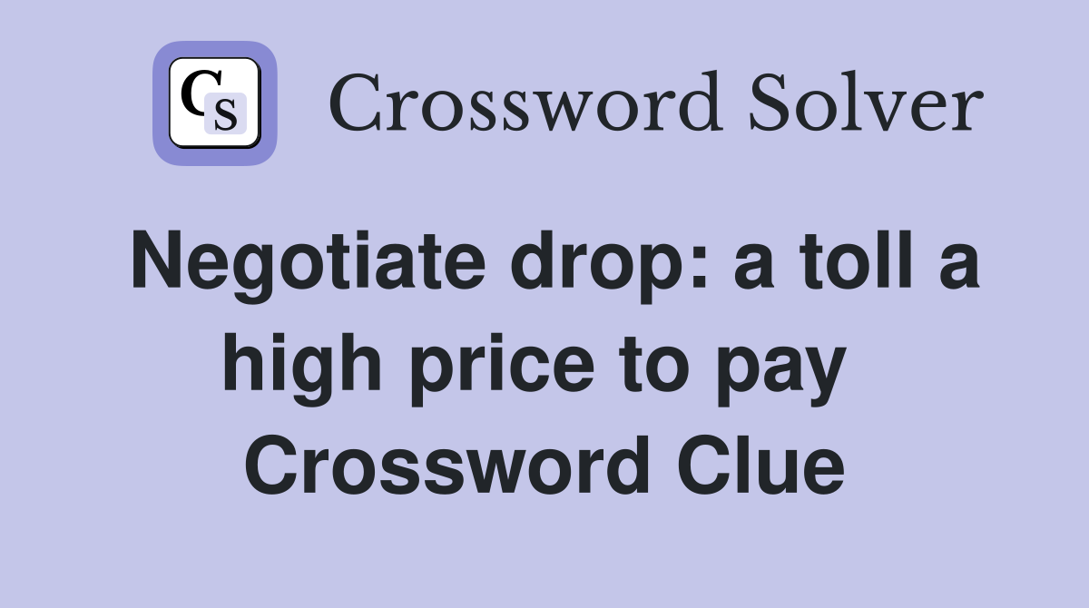 Negotiate drop: a toll a high price to pay  Crossword Clue