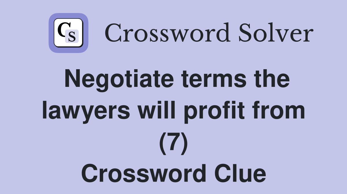 Negotiate terms the lawyers will profit from (7) Crossword Clue