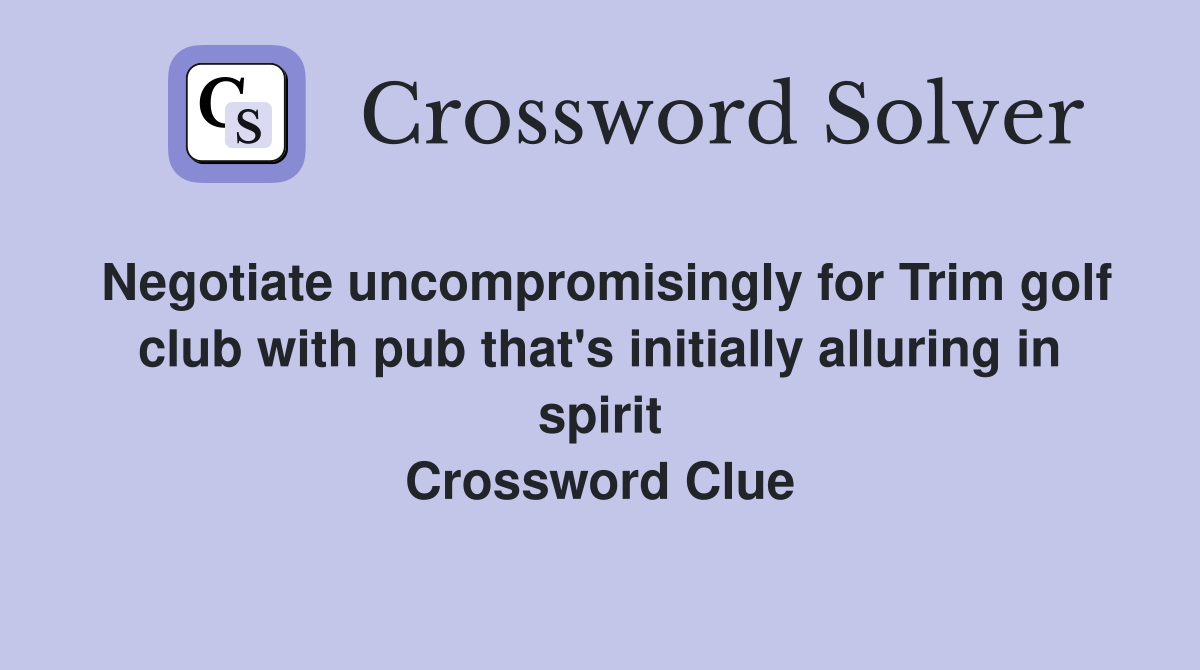 Negotiate uncompromisingly for Trim golf club with pub that's initially alluring in spirit Crossword Clue