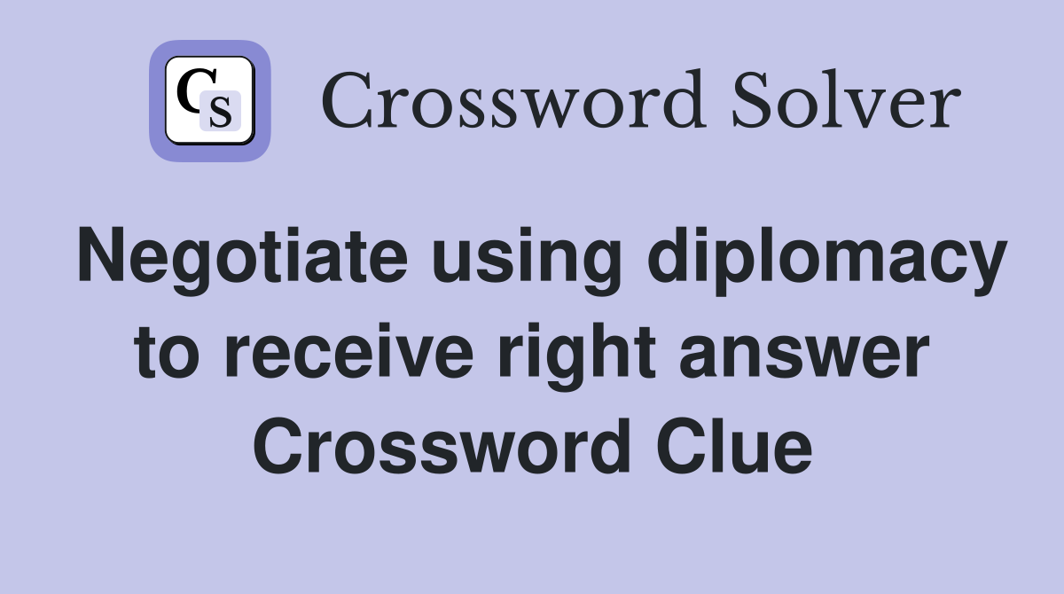 Negotiate using diplomacy to receive right answer Crossword Clue