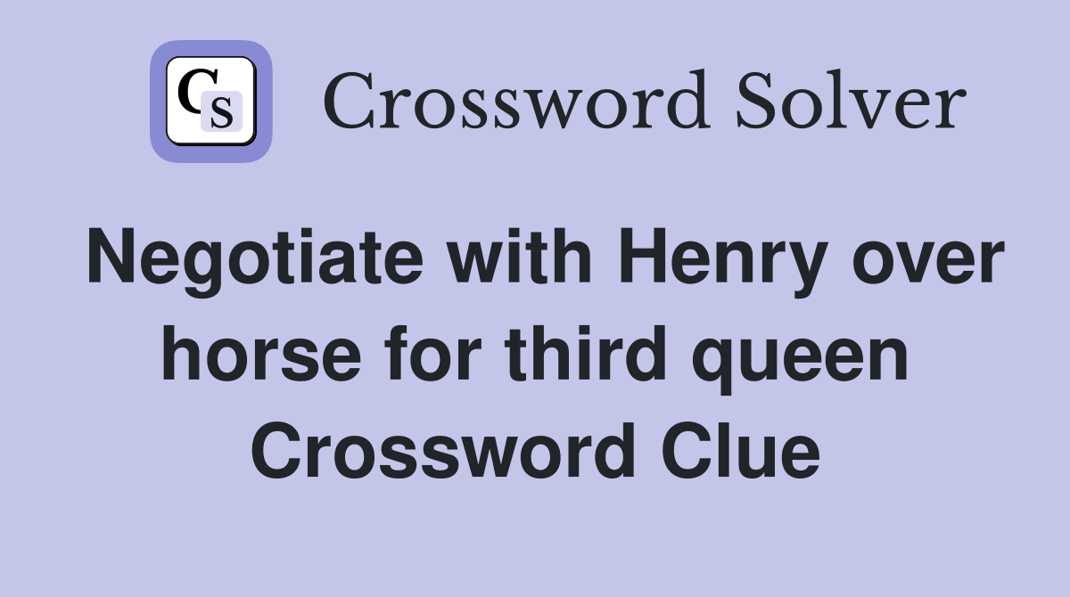 Negotiate with Henry over horse for third queen Crossword Clue