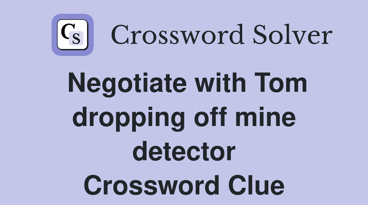 Negotiate with Tom dropping off mine detector Crossword Clue