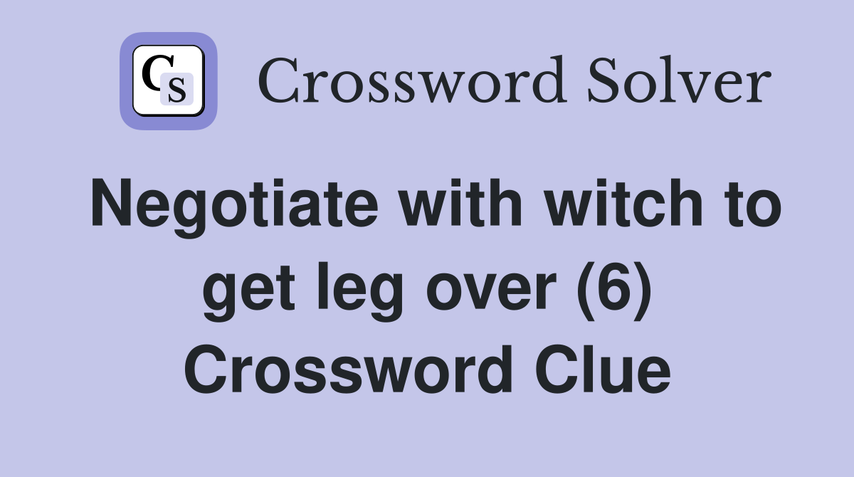 Negotiate with witch to get leg over (6) Crossword Clue
