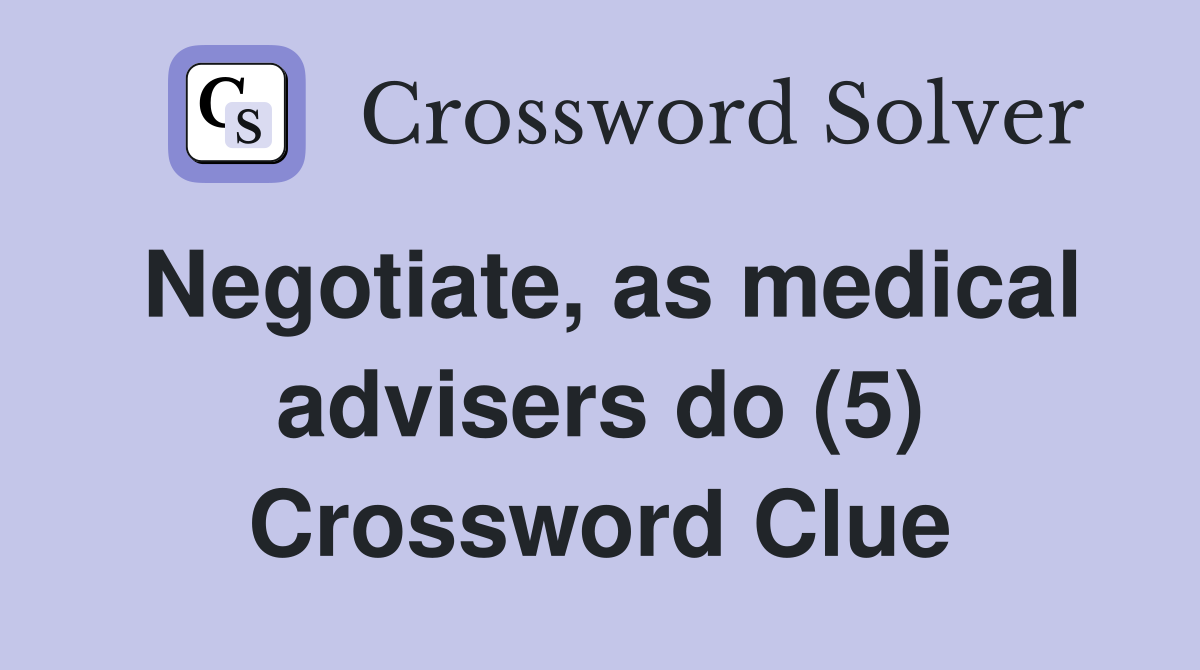 Negotiate, as medical advisers do (5) Crossword Clue
