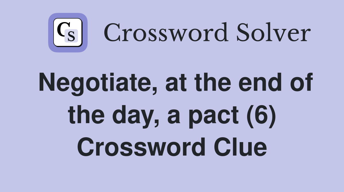 Negotiate, at the end of the day, a pact (6) Crossword Clue