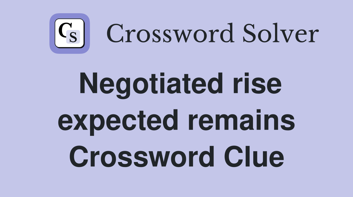 Negotiated rise expected remains Crossword Clue