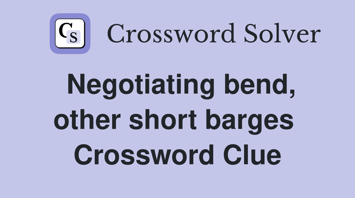 Negotiating bend, other short barges  Crossword Clue