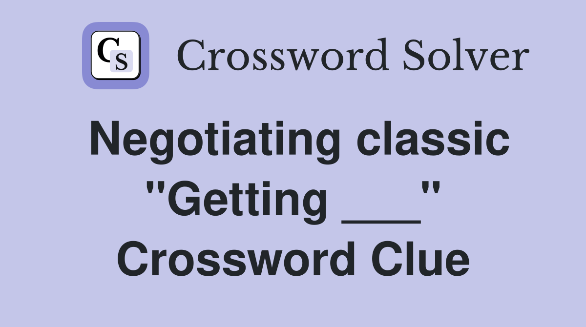 Negotiating classic "Getting ___" Crossword Clue