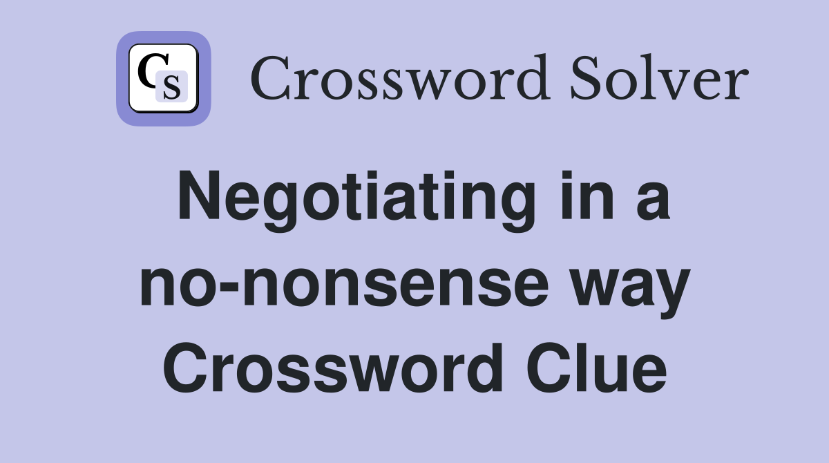 Negotiating in a no-nonsense way Crossword Clue