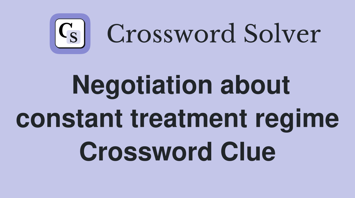 Negotiation about constant treatment regime Crossword Clue