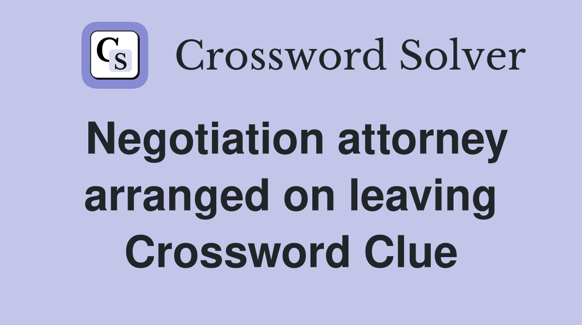 Negotiation attorney arranged on leaving Crossword Clue