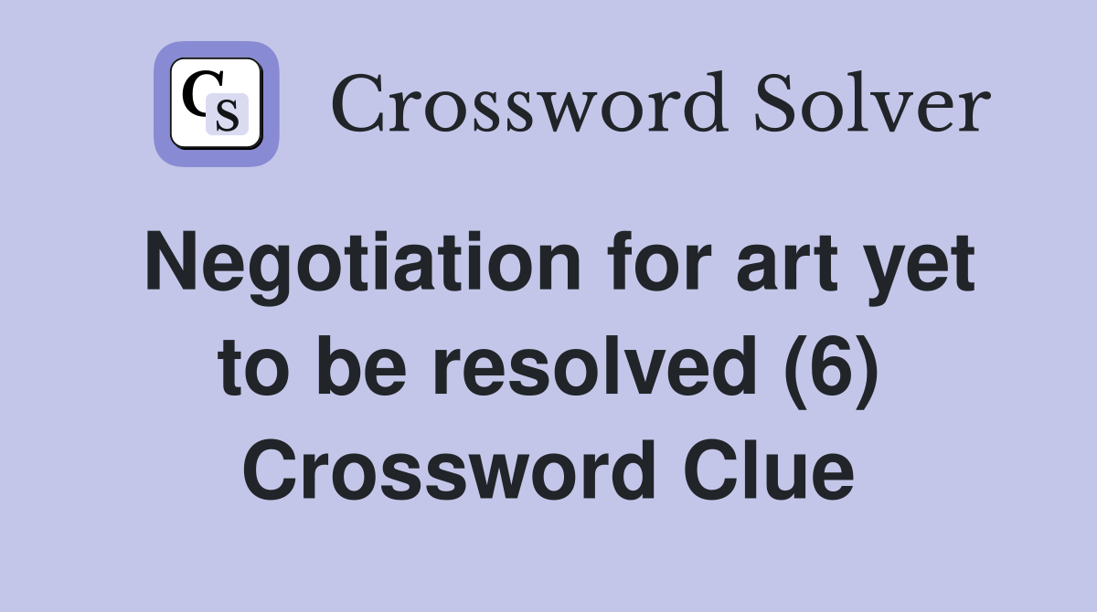 Negotiation for art yet to be resolved (6) Crossword Clue