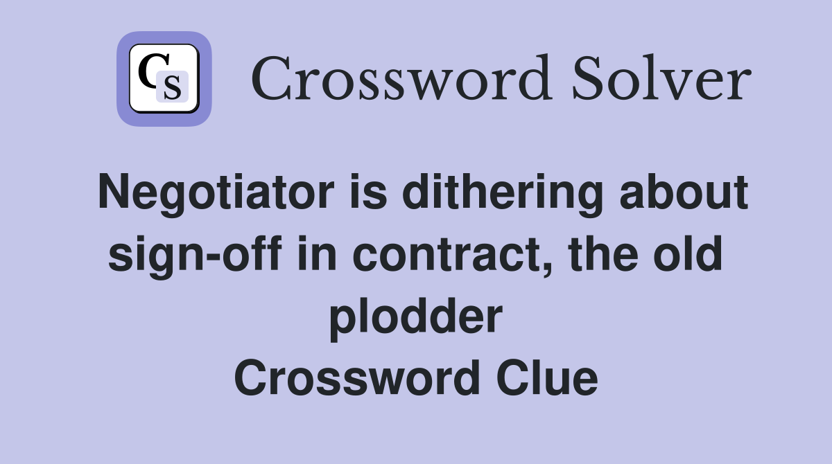 Negotiator is dithering about sign-off in contract, the old plodder Crossword Clue
