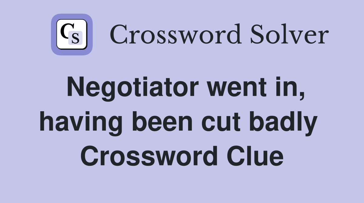 Negotiator went in, having been cut badly  Crossword Clue