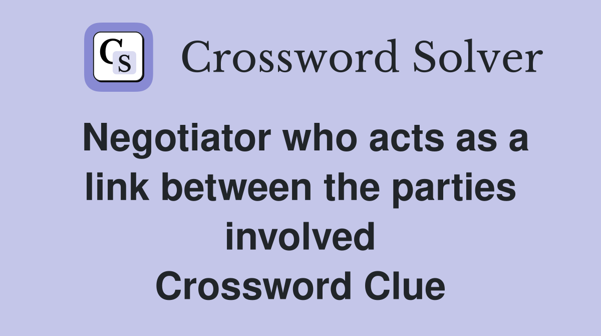 Negotiator who acts as a link between the parties involved Crossword Clue