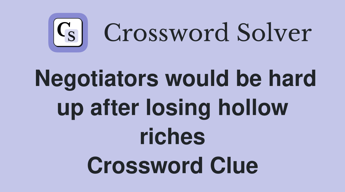 Negotiators would be hard up after losing hollow riches Crossword Clue