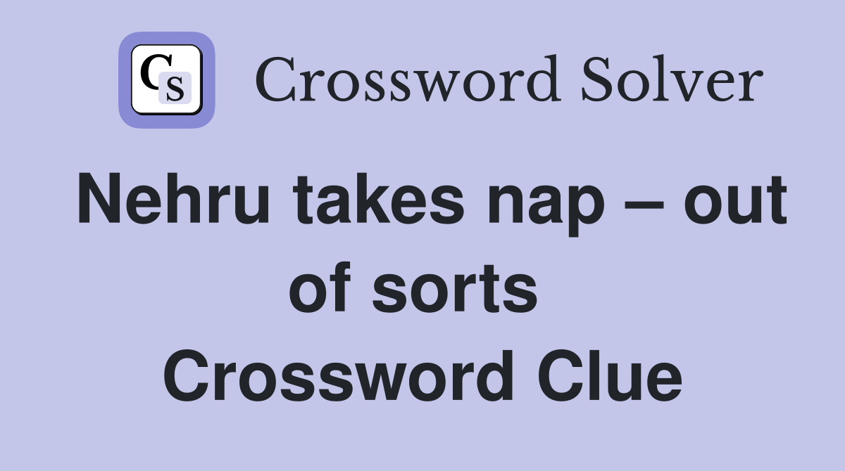 Nehru takes nap – out of sorts  Crossword Clue
