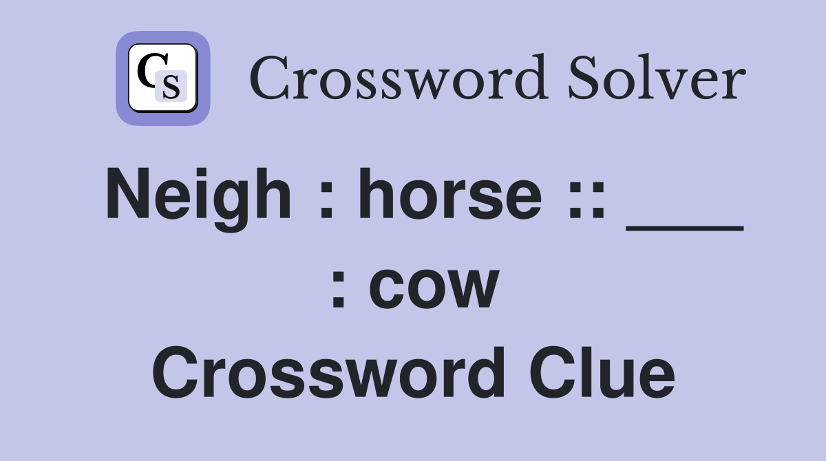 Neigh : horse :: ___ : cow Crossword Clue
