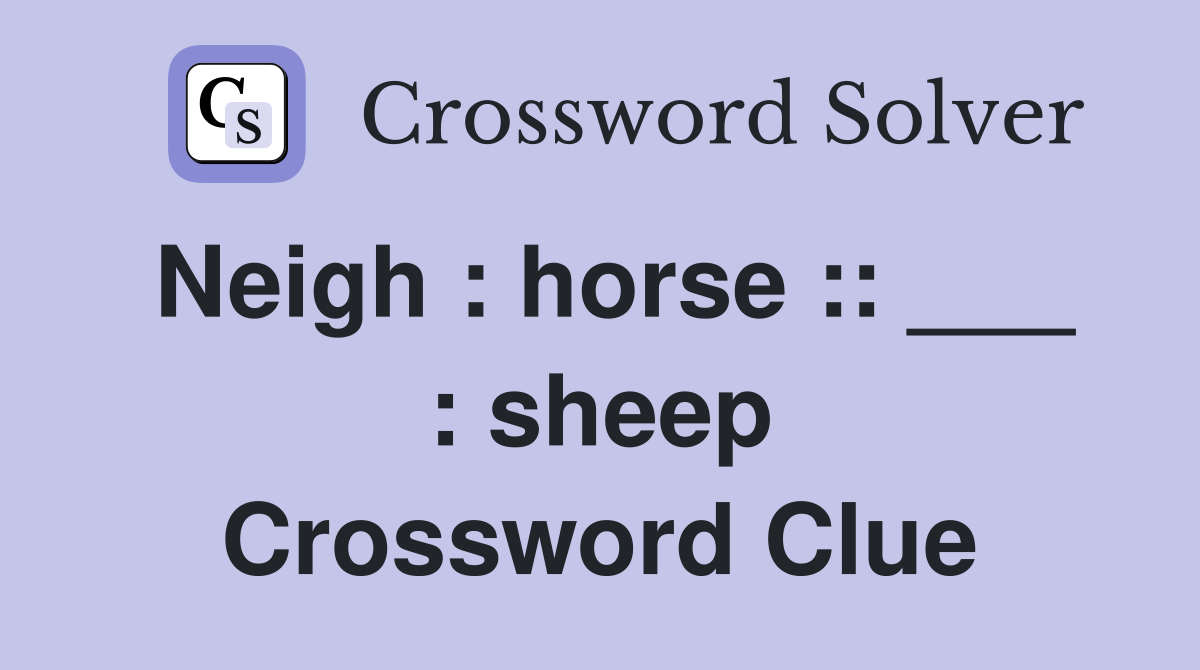 Neigh : horse :: ___ : sheep Crossword Clue
