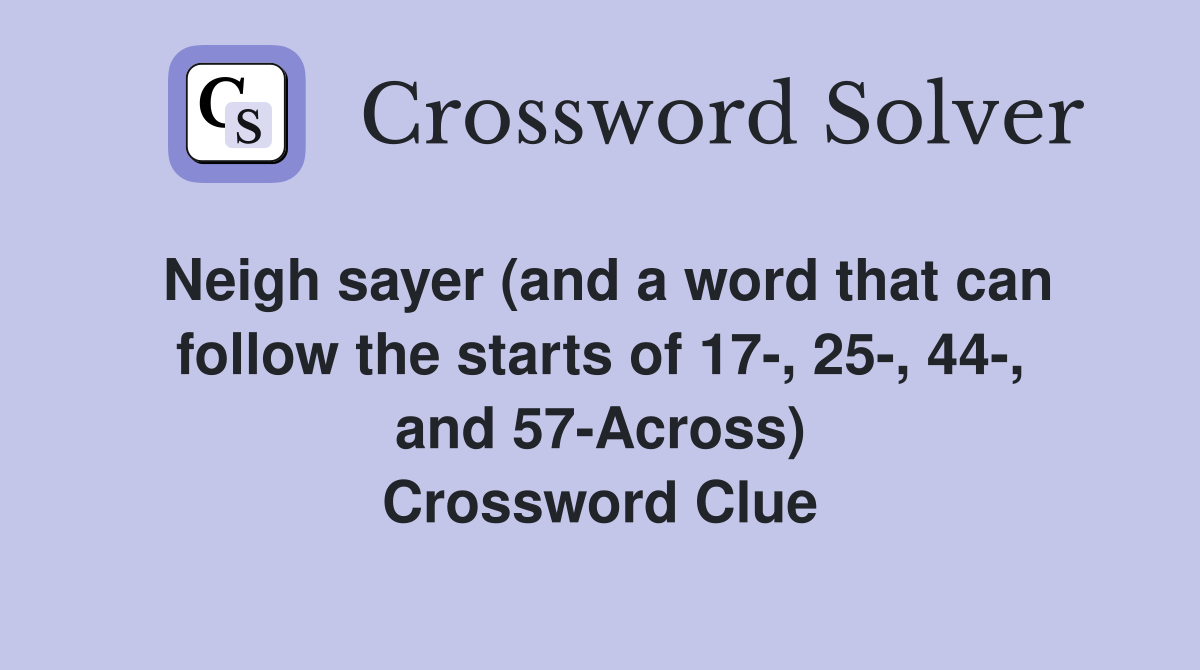 Neigh sayer (and a word that can follow the starts of 17-, 25-, 44-, and 57-Across) Crossword Clue