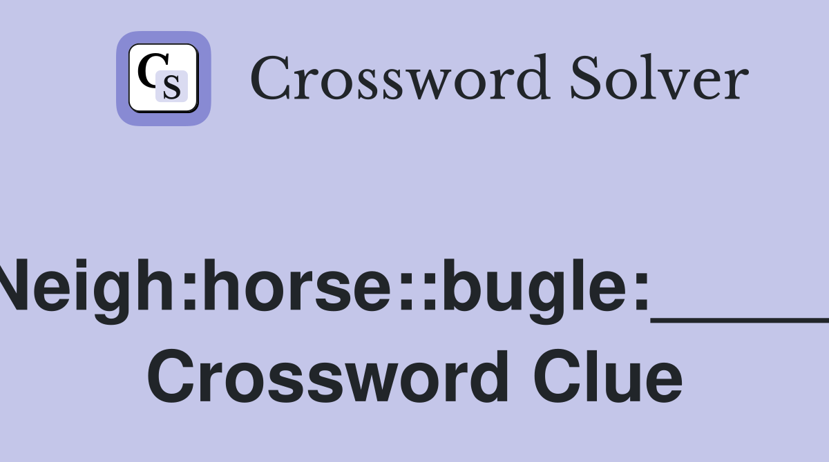 Neigh:horse::bugle:_____ Crossword Clue