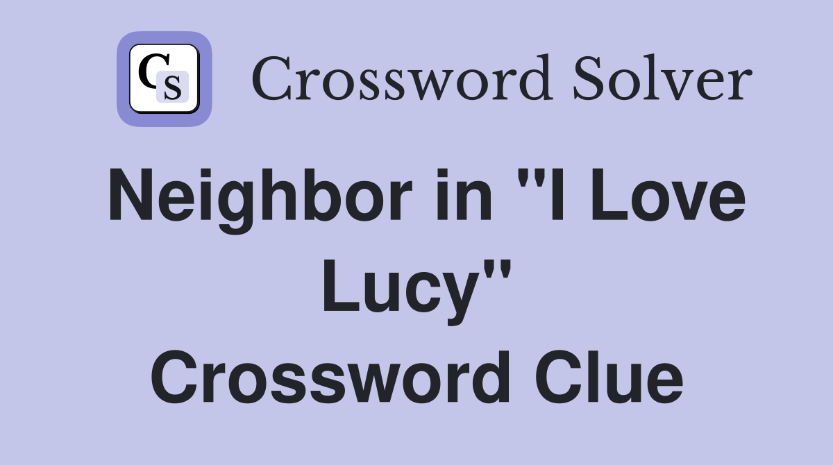 Neighbor in "I Love Lucy" Crossword Clue