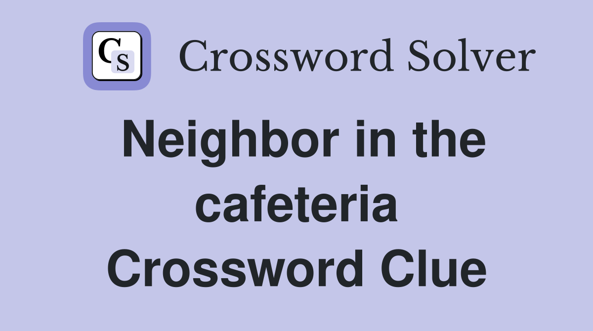 Neighbor in the cafeteria Crossword Clue