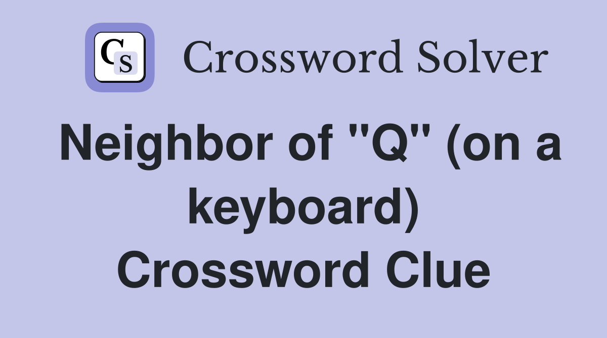 Neighbor of "Q" (on a keyboard) Crossword Clue