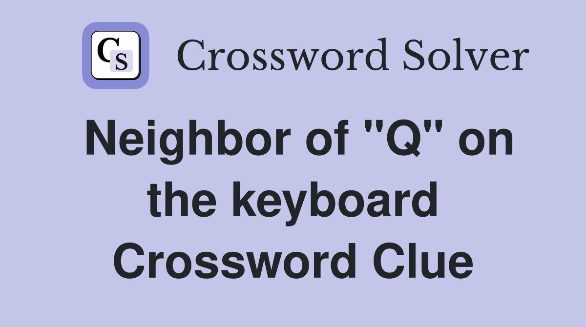 Neighbor of "Q" on the keyboard Crossword Clue