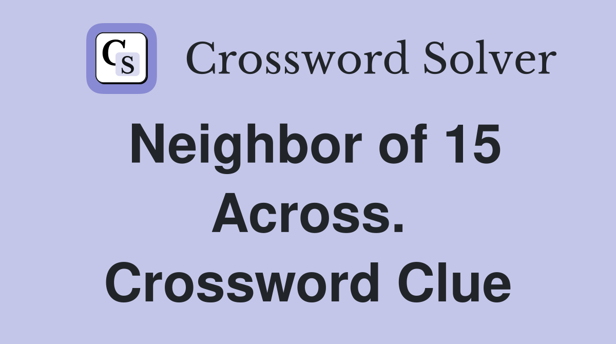 Neighbor of 15 Across. Crossword Clue