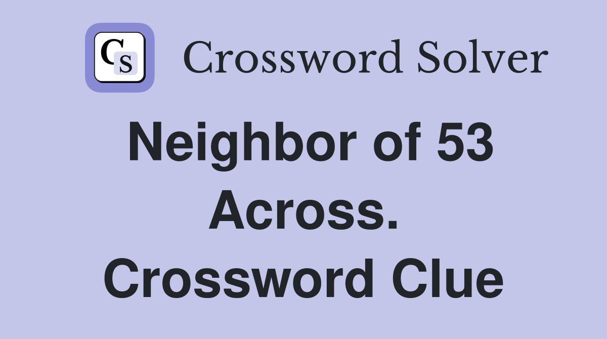 Neighbor of 53 Across. Crossword Clue
