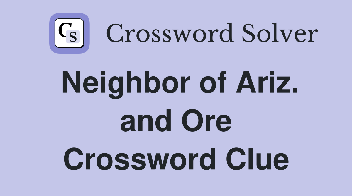 Neighbor of Ariz. and Ore Crossword Clue