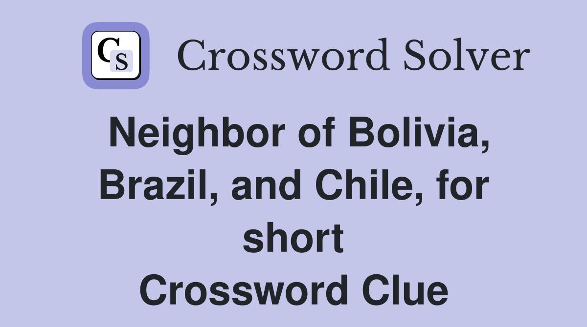 Neighbor of Bolivia, Brazil, and Chile, for short Crossword Clue
