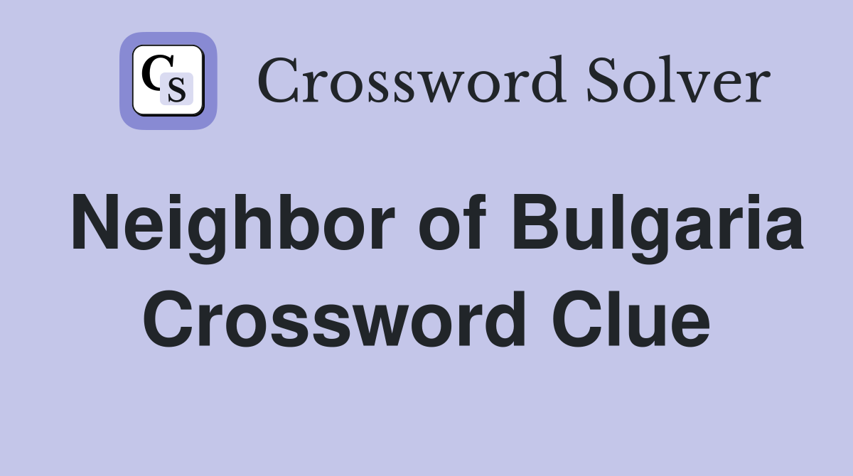 Neighbor of Bulgaria Crossword Clue