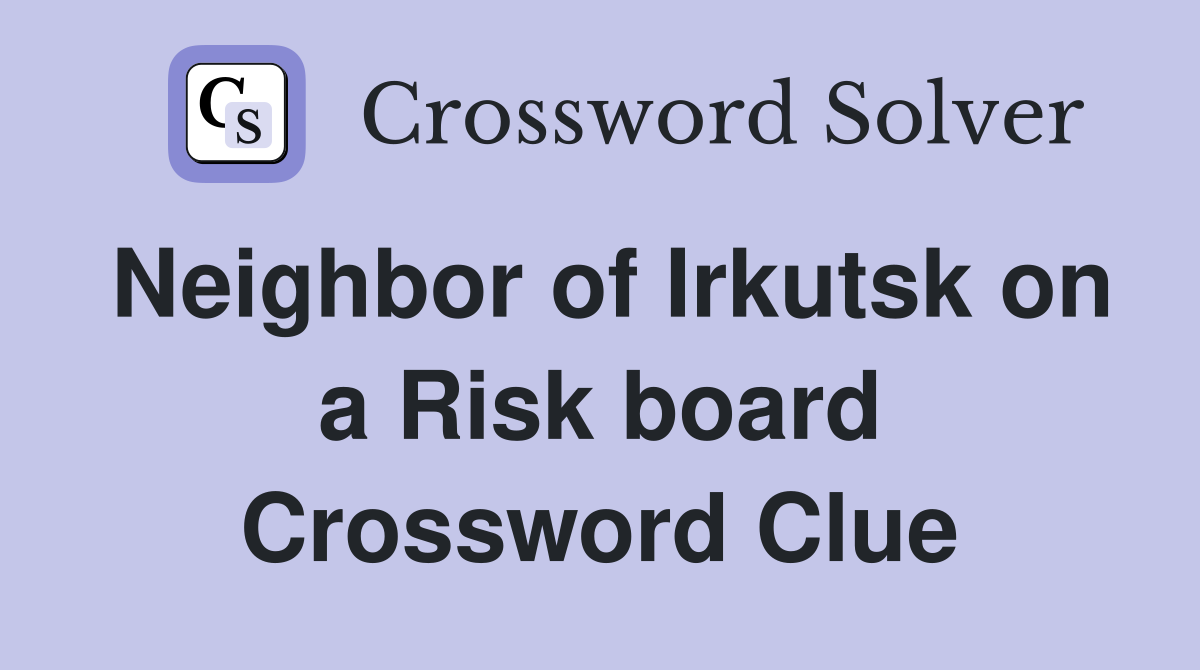 Neighbor of Irkutsk on a Risk board Crossword Clue